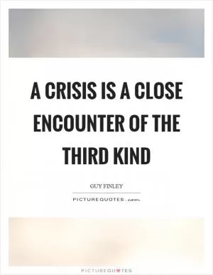 A crisis is a close encounter of the third kind Picture Quote #1