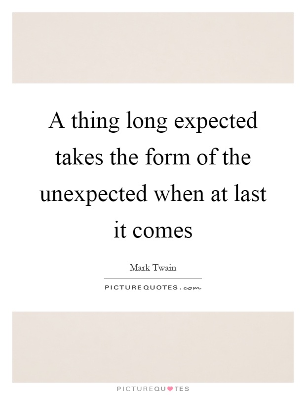 A thing long expected takes the form of the unexpected when at last it comes Picture Quote #1