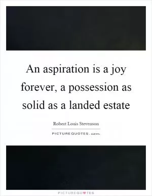 An aspiration is a joy forever, a possession as solid as a landed estate Picture Quote #1