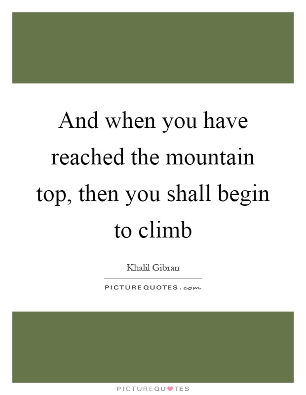 And when you have reached the mountain top, then you shall begin to climb Picture Quote #1