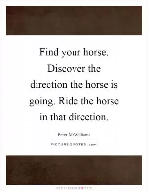 Find your horse. Discover the direction the horse is going. Ride the horse in that direction Picture Quote #1