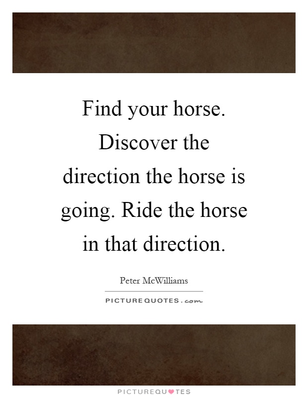 Find your horse. Discover the direction the horse is going. Ride the horse in that direction Picture Quote #1