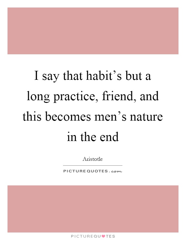 I say that habit's but a long practice, friend, and this becomes men's nature in the end Picture Quote #1
