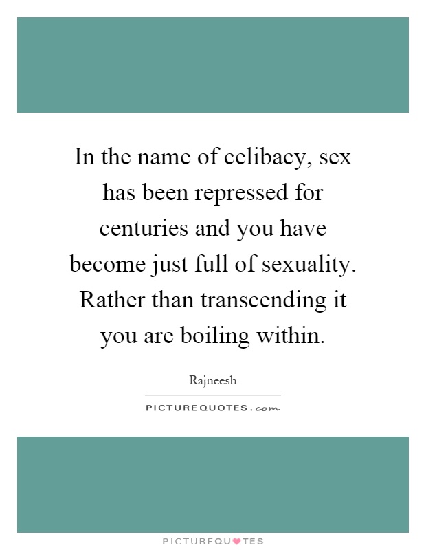 In the name of celibacy, sex has been repressed for centuries and you have become just full of sexuality. Rather than transcending it you are boiling within Picture Quote #1