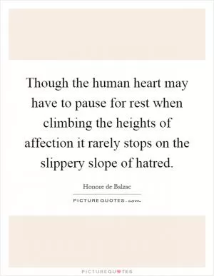 Though the human heart may have to pause for rest when climbing the heights of affection it rarely stops on the slippery slope of hatred Picture Quote #1