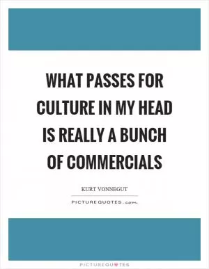 What passes for culture in my head is really a bunch of commercials Picture Quote #1