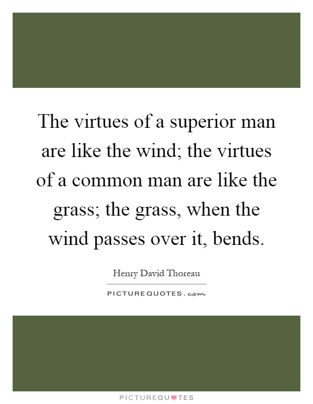 The virtues of a superior man are like the wind; the virtues of a common man are like the grass; the grass, when the wind passes over it, bends Picture Quote #1