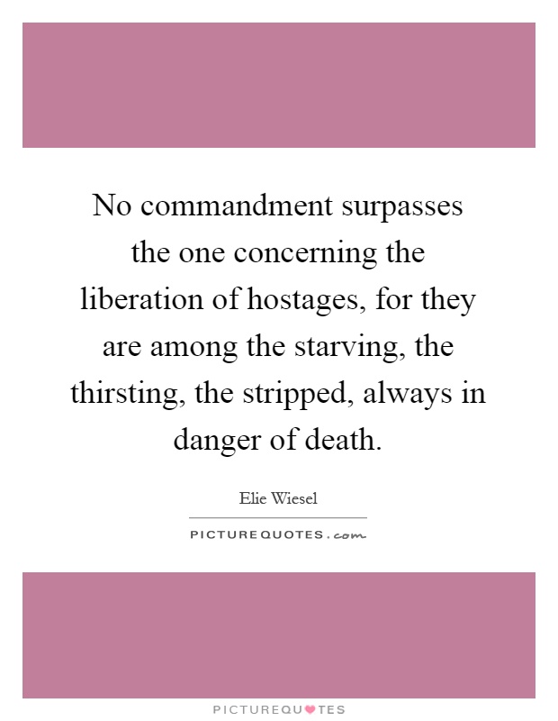 No commandment surpasses the one concerning the liberation of hostages, for they are among the starving, the thirsting, the stripped, always in danger of death Picture Quote #1