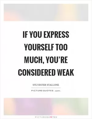 If you express yourself too much, you’re considered weak Picture Quote #1
