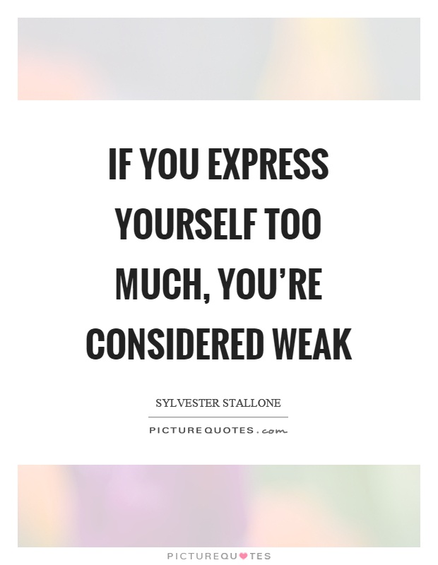 If you express yourself too much, you're considered weak Picture Quote #1