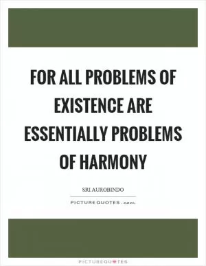 For all problems of existence are essentially problems of harmony Picture Quote #1