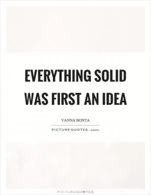 Everything solid was first an idea Picture Quote #1