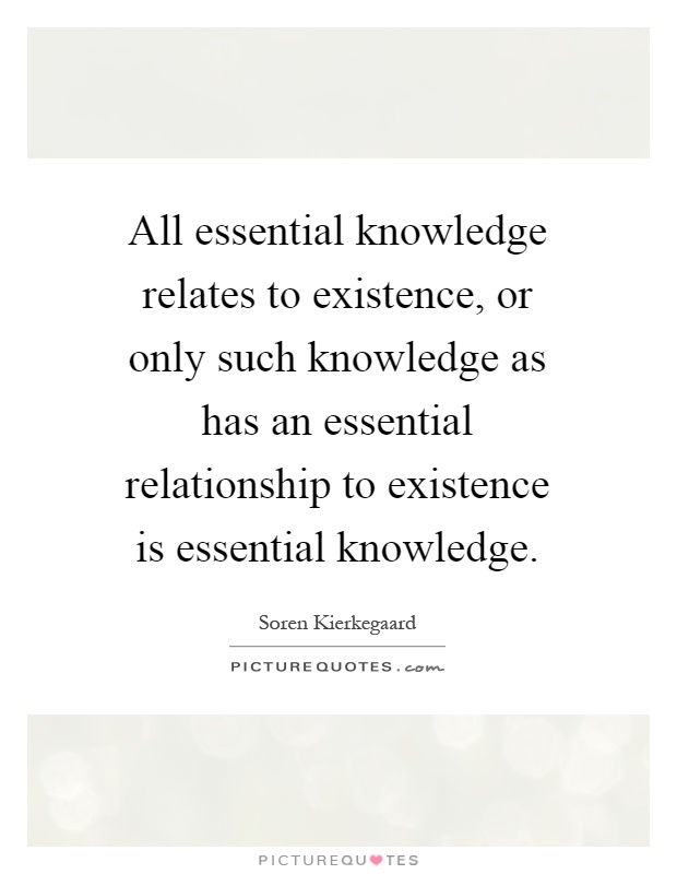 All essential knowledge relates to existence, or only such knowledge as has an essential relationship to existence is essential knowledge Picture Quote #1