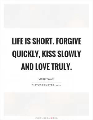 Life is short. Forgive quickly, kiss slowly and love truly Picture Quote #1