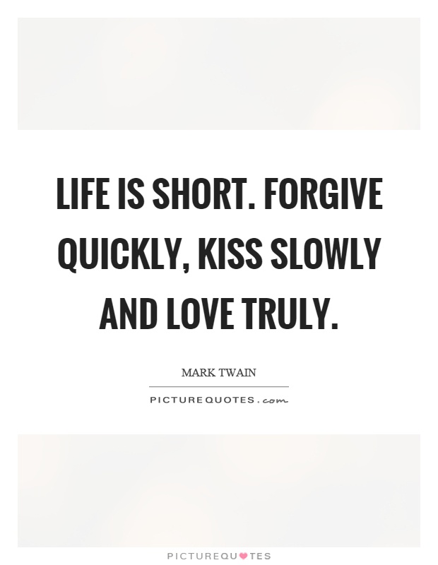 Life is short. Forgive quickly, kiss slowly and love truly Picture Quote #1