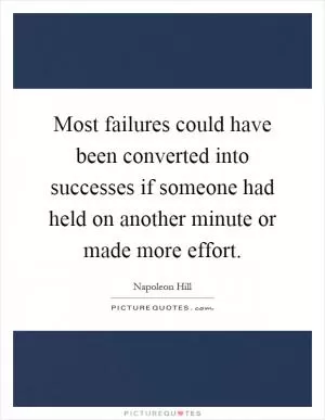 Most failures could have been converted into successes if someone had held on another minute or made more effort Picture Quote #1