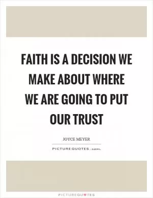 Faith is a decision we make about where we are going to put our trust Picture Quote #1