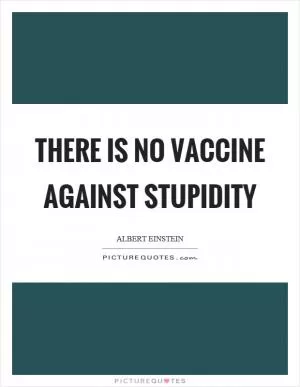 There is no vaccine against stupidity Picture Quote #1