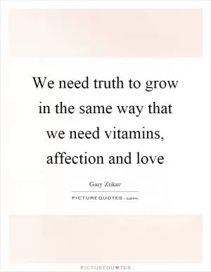 We need truth to grow in the same way that we need vitamins, affection and love Picture Quote #1