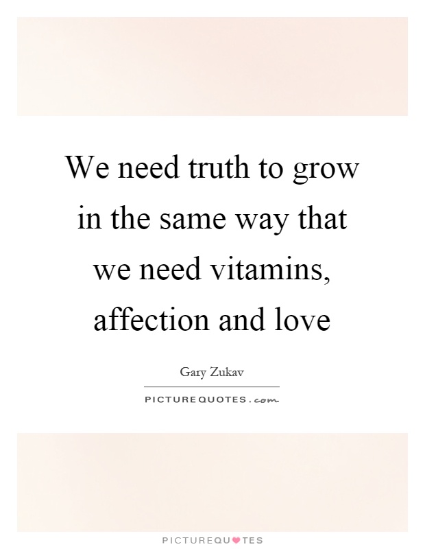 We need truth to grow in the same way that we need vitamins, affection and love Picture Quote #1