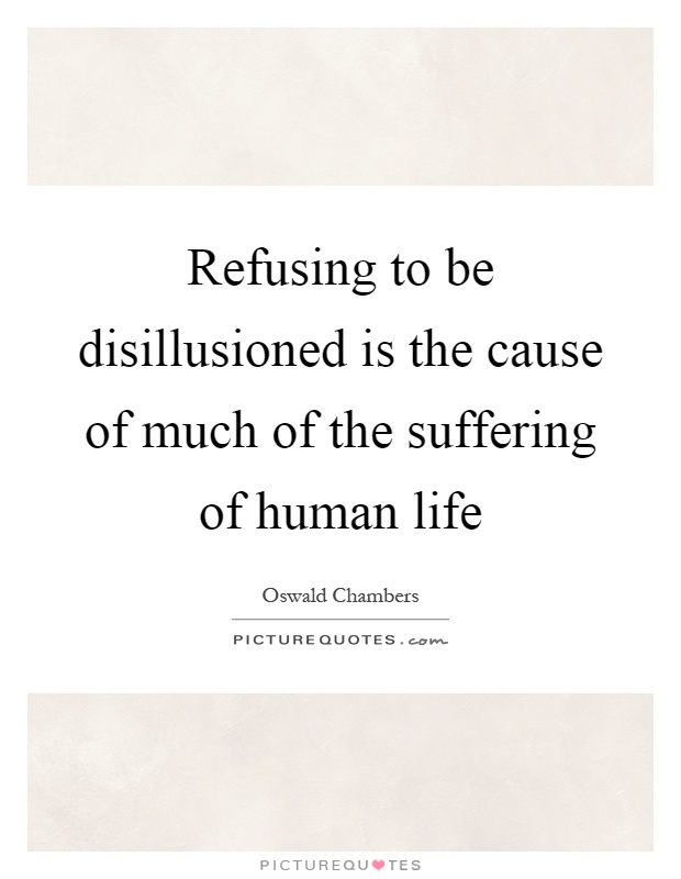 Refusing to be disillusioned is the cause of much of the suffering of human life Picture Quote #1