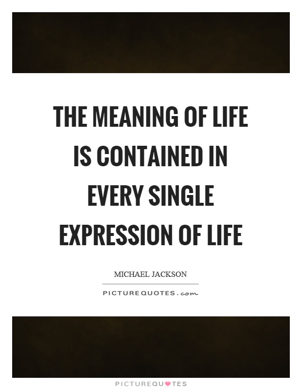 The meaning of life is contained in every single expression of life Picture Quote #1