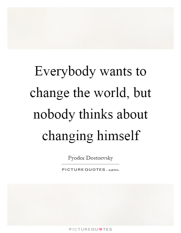Everybody wants to change the world, but nobody thinks about changing himself Picture Quote #1