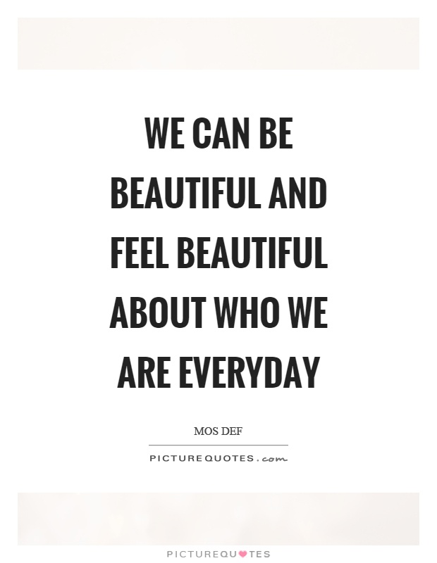 We can be beautiful and feel beautiful about who we are everyday Picture Quote #1