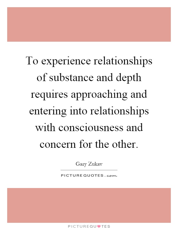 To experience relationships of substance and depth requires approaching and entering into relationships with consciousness and concern for the other Picture Quote #1
