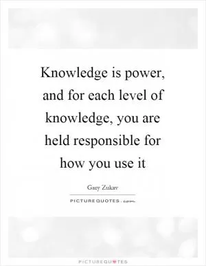 Knowledge is power, and for each level of knowledge, you are held responsible for how you use it Picture Quote #1