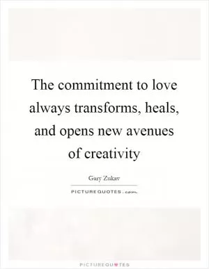 The commitment to love always transforms, heals, and opens new avenues of creativity Picture Quote #1