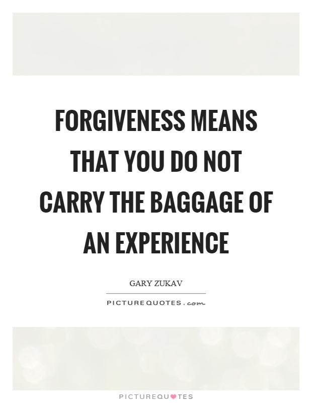 Forgiveness means that you do not carry the baggage of an experience Picture Quote #1
