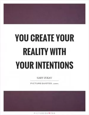You create your reality with your intentions Picture Quote #1