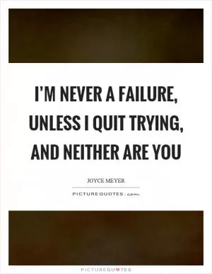 I’m never a failure, unless I quit trying, and neither are you Picture Quote #1