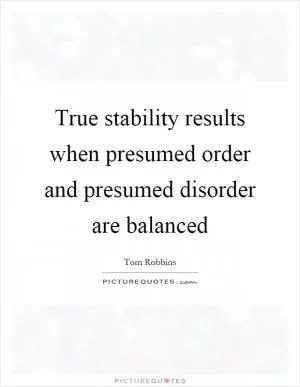 True stability results when presumed order and presumed disorder are balanced Picture Quote #1