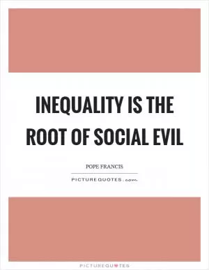Inequality is the root of social evil Picture Quote #1