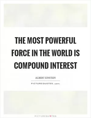 The most powerful force in the world is compound interest Picture Quote #1