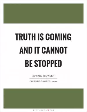Truth is coming and it cannot be stopped Picture Quote #1