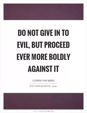 Do not give in to evil, but proceed ever more boldly against it Picture Quote #1