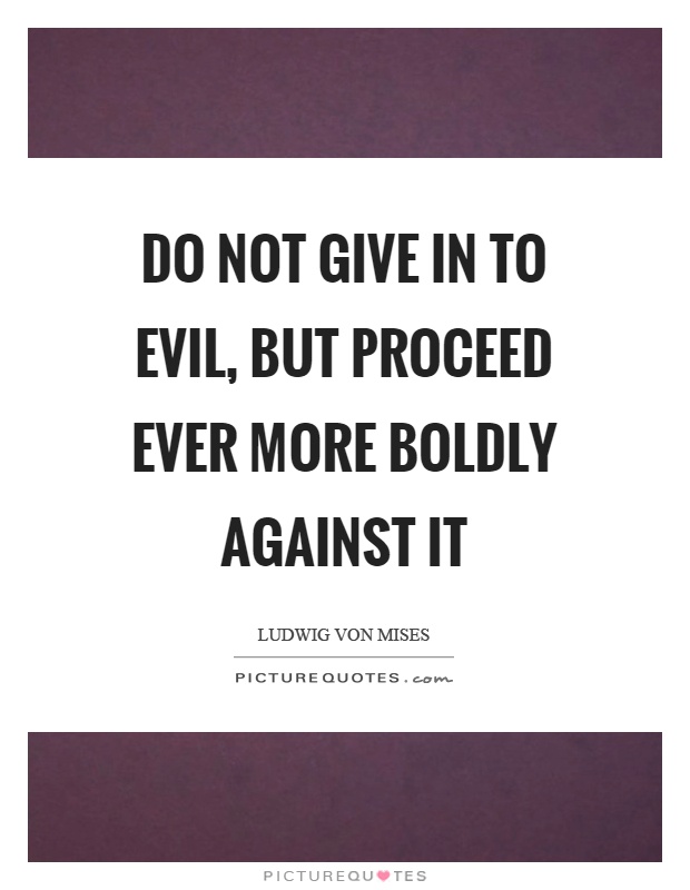 Do not give in to evil, but proceed ever more boldly against it Picture Quote #1