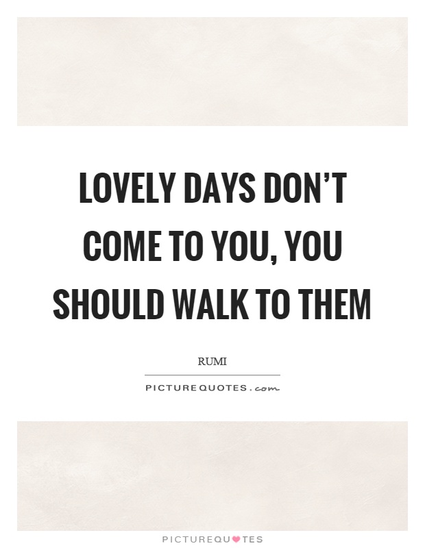 Lovely days don't come to you, you should walk to them Picture Quote #1