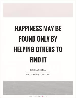 Happiness may be found only by helping others to find it Picture Quote #1