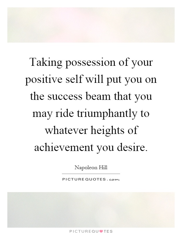Taking possession of your positive self will put you on the success beam that you may ride triumphantly to whatever heights of achievement you desire Picture Quote #1