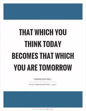 That which you think today becomes that which you are tomorrow Picture Quote #1
