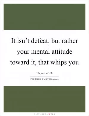 It isn’t defeat, but rather your mental attitude toward it, that whips you Picture Quote #1