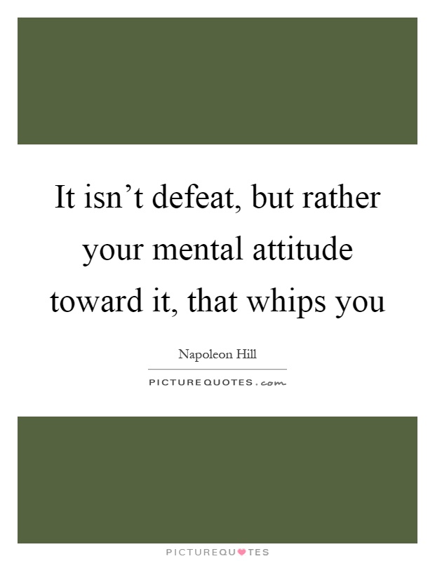 It isn't defeat, but rather your mental attitude toward it, that whips you Picture Quote #1
