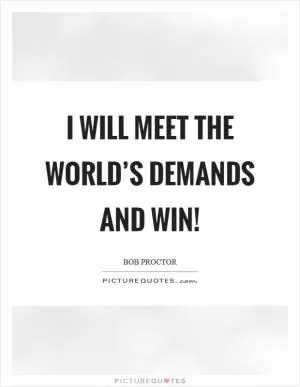 I will meet the world’s demands and win! Picture Quote #1