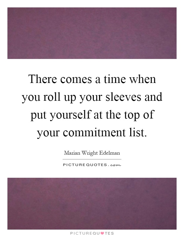 There comes a time when you roll up your sleeves and put yourself at the top of your commitment list Picture Quote #1