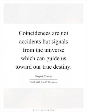 Coincidences are not accidents but signals from the universe which can guide us toward our true destiny Picture Quote #1