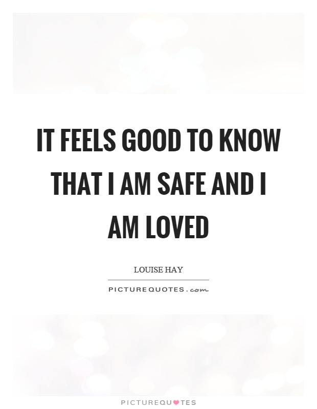 It feels good to know that I am safe and I am loved Picture Quote #1